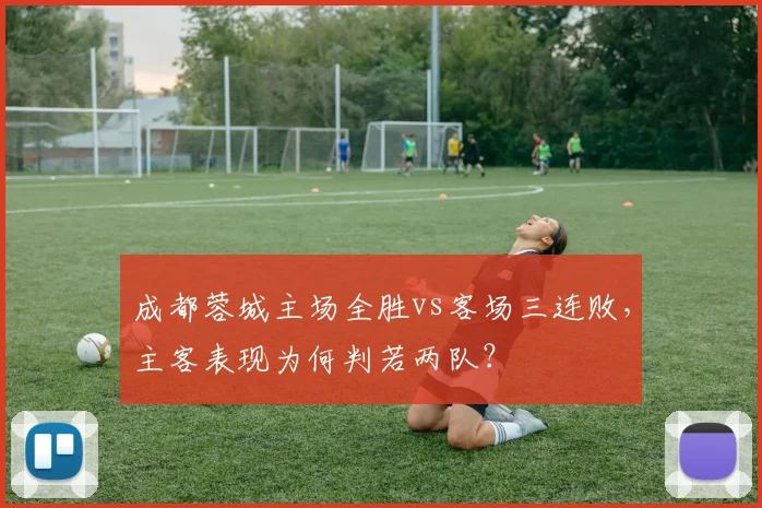 成都蓉城主场全胜vs客场三连败，主客表现为何判若两队？