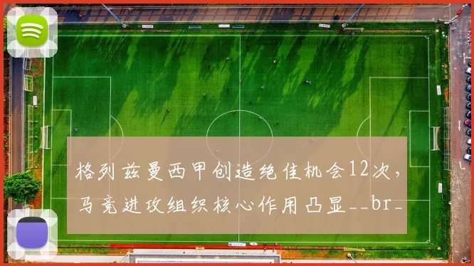 格列兹曼西甲创造绝佳机会12次，马竞进攻组织核心作用凸显__br_