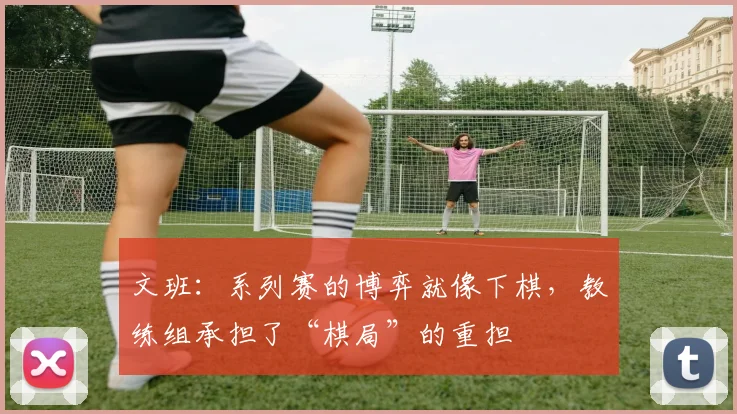 文班：系列赛的博弈就像下棋，教练组承担了“棋局”的重担