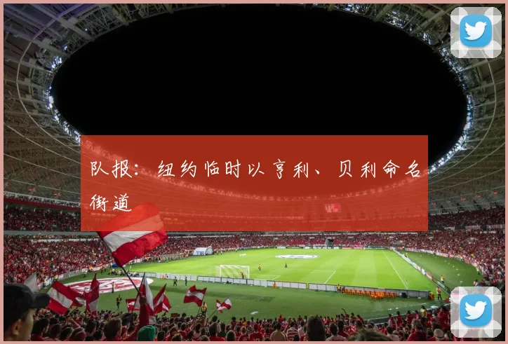 队报：纽约临时以亨利、贝利命名街道